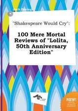 Shakespeare Would Cry: 100 Mere Mortal Reviews of Lolita, 50th Anniversary Edition