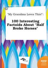 My Grandma Loves This!: 100 Interesting Factoids about Half Broke Horses