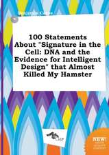 100 Statements about Signature in the Cell: DNA and the Evidence for Intelligent Design That Almost Killed My Hamster