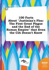 100 Facts about Justinian's Flea: The First Great Plague and the End of the Roman Empire That Even the CIA Doesn't Know