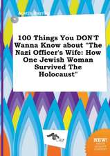 100 Things You Don't Wanna Know about the Nazi Officer's Wife: How One Jewish Woman Survived the Holocaust