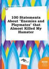 100 Statements about Enemies and Playmates That Almost Killed My Hamster