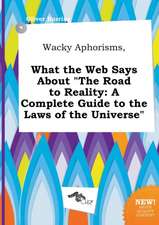 Wacky Aphorisms, What the Web Says about the Road to Reality: A Complete Guide to the Laws of the Universe