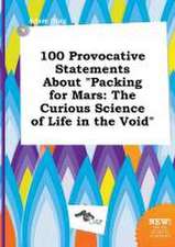 100 Provocative Statements about Packing for Mars: The Curious Science of Life in the Void