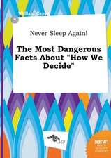 Never Sleep Again! the Most Dangerous Facts about How We Decide