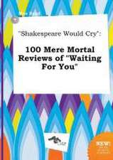 Shakespeare Would Cry: 100 Mere Mortal Reviews of Waiting for You