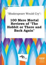 Shakespeare Would Cry: 100 Mere Mortal Reviews of the Hobbit or There and Back Again