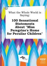 What the Whole World Is Saying: 100 Sensational Statements about Miss Peregrine's Home for Peculiar Children