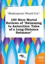 Shakespeare Would Cry: 100 Mere Mortal Reviews of Swimming to Antarctica: Tales of a Long-Distance Swimmer