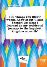 100 Things You Don't Wanna Know about Radio Shangri-La: What I Learned on My Accidental Journey to the Happiest Kingdom on Earth