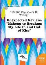 10 000 Pigs Can't Be Wrong: Unexpected Reviews Makeup to Breakup: My Life in and Out of Kiss