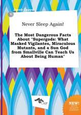 Never Sleep Again! the Most Dangerous Facts about Supergods: What Masked Vigilantes, Miraculous Mutants, and a Sun God from Smallville Can Teach Us a