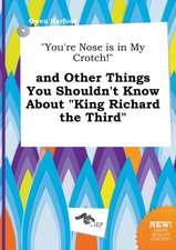 You're Nose Is in My Crotch! and Other Things You Shouldn't Know about King Richard the Third