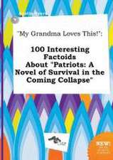 My Grandma Loves This!: 100 Interesting Factoids about Patriots: A Novel of Survival in the Coming Collapse