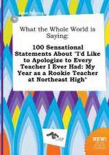 What the Whole World Is Saying: 100 Sensational Statements about I'd Like to Apologize to Every Teacher I Ever Had: My Year as a Rookie Teacher at No