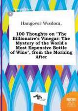 Hangover Wisdom, 100 Thoughts on the Billionaire's Vinegar: The Mystery of the World's Most Expensive Bottle of Wine, from the Morning After