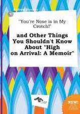 You're Nose Is in My Crotch! and Other Things You Shouldn't Know about High on Arrival: A Memoir