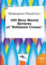 Shakespeare Would Cry: 100 Mere Mortal Reviews of Robinson Crusoe