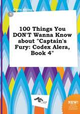 100 Things You Don't Wanna Know about Captain's Fury: Codex Alera, Book 4