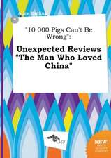 10 000 Pigs Can't Be Wrong: Unexpected Reviews the Man Who Loved China