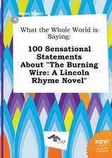 What the Whole World Is Saying: 100 Sensational Statements about the Burning Wire: A Lincoln Rhyme Novel