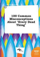 100 Common Misconceptions about Every Dead Thing