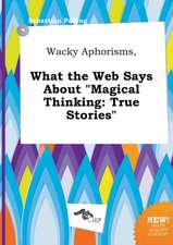 Wacky Aphorisms, What the Web Says about Magical Thinking: True Stories