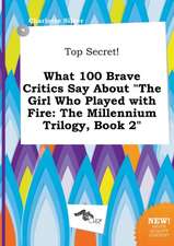 Top Secret! What 100 Brave Critics Say about the Girl Who Played with Fire: The Millennium Trilogy, Book 2