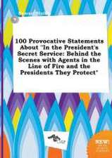 100 Provocative Statements about in the President's Secret Service: Behind the Scenes with Agents in the Line of Fire and the Presidents They Protect