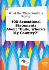 What the Whole World Is Saying: 100 Sensational Statements about Dude, Where's My Country?