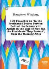 Hangover Wisdom, 100 Thoughts on in the President's Secret Service: Behind the Scenes with Agents in the Line of Fire and the Presidents They Protect