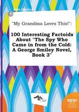 My Grandma Loves This!: 100 Interesting Factoids about the Spy Who Came in from the Cold: A George Smiley Novel, Book 3