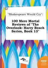 Shakespeare Would Cry: 100 Mere Mortal Reviews of the Overlook: Harry Bosch Series, Book 13