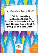 My Grandma Loves This!: 100 Interesting Factoids about a Storm of Swords - Steel and Snow: Book 3 of a Song of Ice and Fire