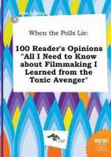 When the Polls Lie: 100 Reader's Opinions All I Need to Know about Filmmaking I Learned from the Toxic Avenger