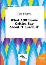 Top Secret! What 100 Brave Critics Say about Churchill