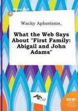 Wacky Aphorisms, What the Web Says about First Family: Abigail and John Adams