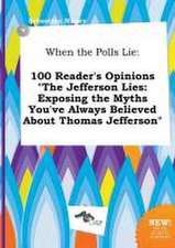 When the Polls Lie: 100 Reader's Opinions the Jefferson Lies: Exposing the Myths You've Always Believed about Thomas Jefferson