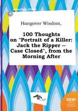 Hangover Wisdom, 100 Thoughts on Portrait of a Killer: Jack the Ripper -- Case Closed, from the Morning After