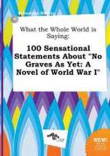 What the Whole World Is Saying: 100 Sensational Statements about No Graves as Yet: A Novel of World War I