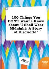 100 Things You Don't Wanna Know about I Shall Wear Midnight: A Story of Discworld