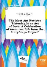 Bull's Eye!: The Most Apt Reviews Listening Is an Act of Love: A Celebration of American Life from the Storycorps Project