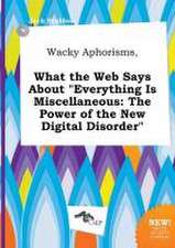 Wacky Aphorisms, What the Web Says about Everything Is Miscellaneous: The Power of the New Digital Disorder