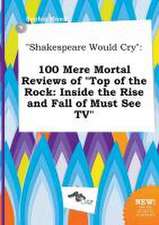 Shakespeare Would Cry: 100 Mere Mortal Reviews of Top of the Rock: Inside the Rise and Fall of Must See TV