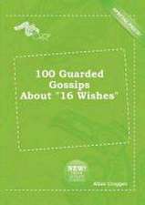 100 Guarded Gossips about 16 Wishes