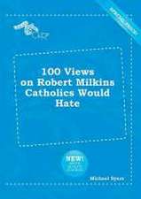 100 Views on Robert Milkins Catholics Would Hate