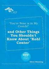 You're Nose Is in My Crotch! and Other Things You Shouldn't Know about Kohl Center