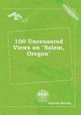 100 Uncensored Views on Salem, Oregon