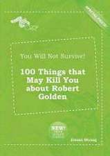 You Will Not Survive! 100 Things That May Kill You about Robert Golden