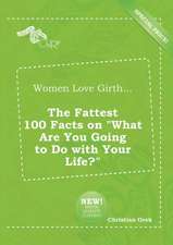 Women Love Girth... the Fattest 100 Facts on What Are You Going to Do with Your Life?